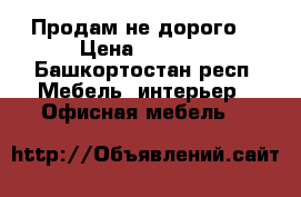 Продам не дорого  › Цена ­ 6 400 - Башкортостан респ. Мебель, интерьер » Офисная мебель   